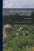 The History of Bavaria: From the First Ages, to This Present Year, 1706 (en Inglés)