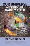 Our Universe Via Drexler Dark Matter: Drexler Dark Matter Created and Explains Dark Energy, Top-Down Cosmology, Inflation, Accelerating Cosmos, Stars, (en Inglés)