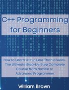 C++ Programming for Beginners: How to Learn C++ in Less Than a Week. The Ultimate Step-by-Step Complete Course from Novice to Advanced Programmer (en Inglés)