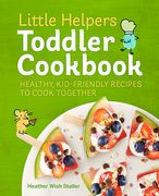 Little Helpers Toddler Cookbook: Healthy, Kid-Friendly Recipes to Cook Together 