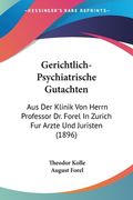 Gerichtlich-Psychiatrische Gutachten: Aus Der Klinik Von Herrn Professor Dr. Forel In Zurich Fur Arzte Und Juristen (1896) (in German)