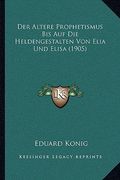 Der Altere Prophetismus Bis Auf Die Heldengestalten Von Elia Und Elisa (1905) (en Alemán)