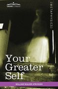 your greater self: the inner consciousness: a course of lessons on the inner planes of the mind, intuition, instinct, automatic mentation (en Inglés)