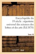 Encyclopédie Du Dix-Neuvième Siècle: Répertoire Universel Des Sciences Des Lettres Tome 18: Et Des Arts, Avec La Biographie Et de Nombreuses Gravures. (en Francés)