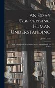 An Essay Concerning Human Understanding; With Thoughts on the Conduct of the Understanding. To Which (en Inglés)