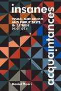 Insane Acquaintances: Visual Modernism and Public Taste in Britain, 1910-1951 (British Academy Monographs) 