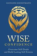 Wise Confidence: Overcome Self-Doubt and Build Lasting Self-Esteem (en Inglés)