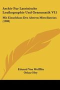 Archiv Fur Lateinische Lexikographie Und Grammatik V15: Mit Einschluss Des Alteren Mittellateins (1908) (en Alemán)