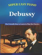 Super Easy Piano Debussy: The Friendly Way to Learn to Play the Classics (en Inglés)