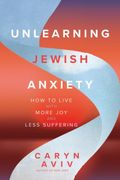 Unlearning Jewish Anxiety. How to Live with More Joy and Less Suffering
