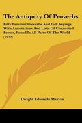 the antiquity of proverbs: fifty familiar proverbs and folk sayings with annotations and lists of connected forms, found in all parts of the worl (en Inglés)