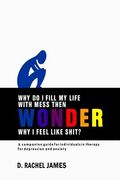Why Do I Fill My Life with Mess Then Wonder Why I Feel Like Shit?: A Companion Guide for Individuals in Therapy for Depression and Anxiety (en Inglés)