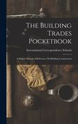 The Building Trades Pocketbook: A Handy Manual of Reference On Building Construction (en Inglés)