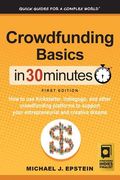 Crowdfunding Basics In 30 Minutes: How to use Kickstarter, Indiegogo, and other crowdfunding platforms to support your entrepreneurial and creative dr 