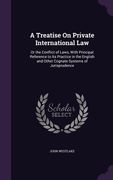 A Treatise On Private International Law: Or the Conflict of Laws, With Principal Reference to Its Practice in the English and Other Cognate Systems of