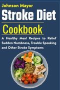 Stroke Diet: A Healthy Meal Recipes to Relief Sudden Numbness, Trouble Speaking and Other Stroke Symptoms (en Inglés)