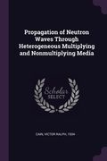 Propagation of Neutron Waves Through Heterogeneous Multiplying and Nonmultiplying Media de Victor Ralph Cain(Palala Press)