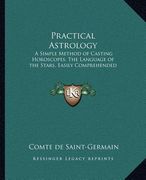 practical astrology: a simple method of casting horoscopes, the language of the stars, easily comprehended (en Inglés)