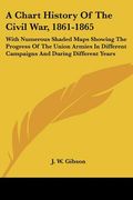 a chart history of the civil war, 1861-1865: with numerous shaded maps showing the progress of the union armies in different campaigns and during di (en Inglés)