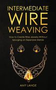 Intermediate Wire Weaving: How to Make Wire Jewelry Without Splurging on Expensive Metals (en Inglés)