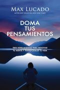 Doma tus Pensamientos: Tres Herramientas Para Renovar tu Mente y Transformar tu Vida