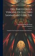 Del Parto Della Vergine di Giacopo Sannazaro Libri Tre: Tradotti in Versi Toscani da Giovanni Giolito De'ferrari. (en Italiano)