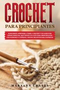 Crochet Para Principiantes: Si Decidiste Aprender a Tejer a Crochet Y No Sabes Por Dónde Empezar, Aquí Tienes Una Guía Para Principiantes Con Patr