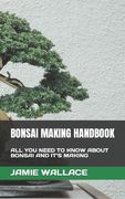 Bonsai Making Handbook: All You Need to Know about Bonsai and It's Making (en Inglés)
