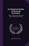 An Historical Outline of the Greek Revolution: With a Few Remarks On the Present State of Affairs in That Country