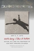 Each Day I Like It Better: Autism, ECT, and the Treatment of Our Most Impaired Children (en Inglés)