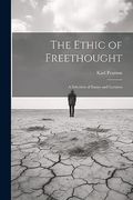 The Ethic of Freethought; A Selection of Essays and Lectures (en Inglés)