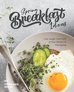 Spring Breakfast Ideas: Live, Laugh, And Cook in Your Kitchen in This Spring (en Inglés)