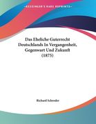 Das Eheliche Guterrecht Deutschlands In Vergangenheit, Gegenwart Und Zukunft (1875) (en Alemán)