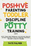 Positive Parenting, Toddler Discipline & Potty Training (4 in 1): Potty Train Your Toddler In 7 Days Or Less, Educate Without Shouting & Positive Pare (en Inglés)