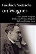 friedrich nietzsche on wagner - the case of wagner, nietzsche contra wagner, selected aphorisms (en Inglés)