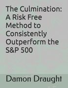 The Culmination: : A Risk Free Method to Consistently Outperform the S&P 500