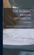 The Normal Mental Arithmetic: A Thorough and Complete Course by Analysis and Induction (en Inglés)