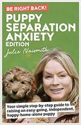 Be Right Back! Puppy Separation Anxiety Edition: Your Simple Step-By-Step Guide to Raising an Easy-Going, Independent, Happy-Home-Alone Puppy 