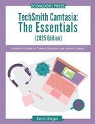 Techsmith Camtasia: The Essentials: A Hands-On Guide for Trainers, Educators, and Content Creators (en Inglés)