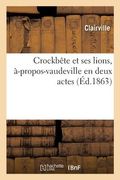 Crockbête Et Ses Lions, À-Propos-Vaudeville En Deux Acte (en Francés)