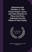 Beaumont and Fletcher; or, The Finest Scenes, Lyrics, and Other Beauties of Those two Poets, Selected From the Whole of Their Works (en Inglés)
