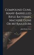 Compound Guns, Many-Barrelled Rifle Batteries, Machine Guns or Mitrailleurs (en Inglés)