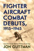 Fighter Aircraft Combat Debuts, 1915-1945: Innovation in Air Warfare Before the Jet Age (en Inglés)