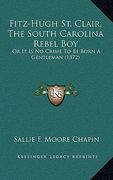 fitz-hugh st. clair, the south carolina rebel boy: or it is no crime to be born a gentleman (1872)