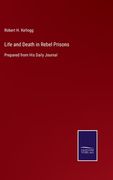 Life and Death in Rebel Prisons: Prepared from His Daily Journal (en Inglés)