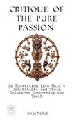 Critique of Pure Passion: An Excavation Into Gaia's Inhabitants and Their Delusions Concerning the Truth (en Inglés)