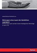 Meinungen Eines Layen den Geistlichen Zugeeignet: Stimmen des Layen auf dem Letzten Theologischen Reichstage im Jahr 1773 (en Alemán)