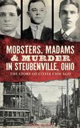 Mobsters, Madams & Murder in Steubenville, Ohio: The Story of Little Chicago