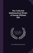 The Collected Mathematical Works of George William Hill (en Inglés)