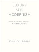 Luxury and Modernism: Architecture and the Object in Germany 1900-1933 